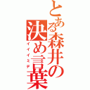 とある森井の決め言葉（イイイミデ）