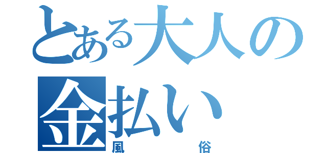 とある大人の金払い（風俗）