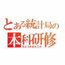 とある統計局の本科研修（ちょうききゅうか）