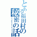 とある福田村の秘密の話（シークレットトーク）