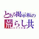 とある掲示板の荒らし共（カゲプロ厨）