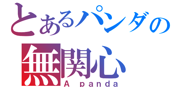 とあるパンダの無関心（Ａ ｐａｎｄａ）