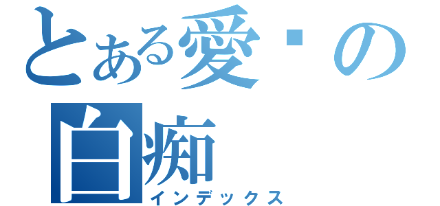 とある愛鉨の白痴（インデックス）