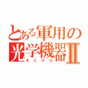 とある軍用の光学機器Ⅱ（ＡＣＯＧ）