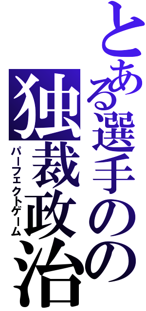 とある選手のの独裁政治（パーフェクトゲーム）