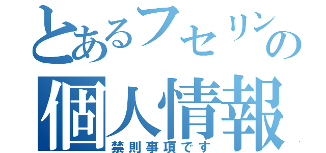 とあるフセリンチョ団の個人情報（禁則事項です）