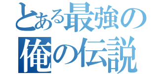 とある最強の俺の伝説（）