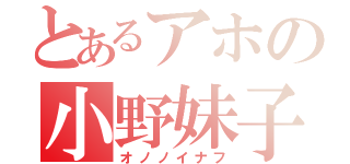 とあるアホの小野妹子（オノノイナフ）