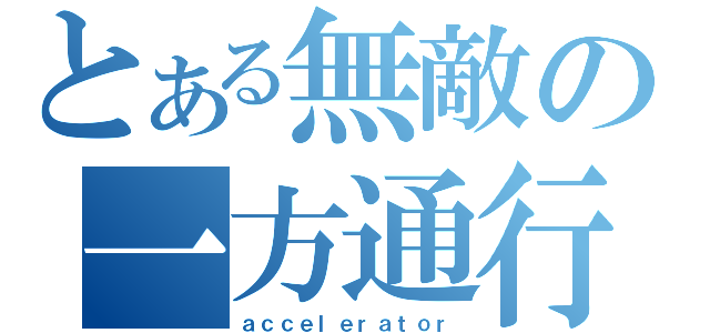 とある無敵の一方通行（ａｃｃｅｌｅｒａｔｏｒ）