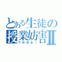 とある生徒の授業妨害Ⅱ（下村氏ね！）