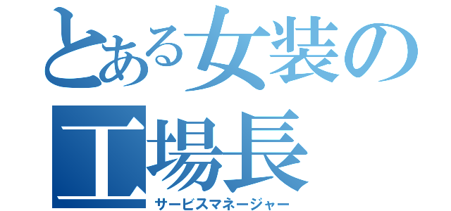 とある女装の工場長（サービスマネージャー）