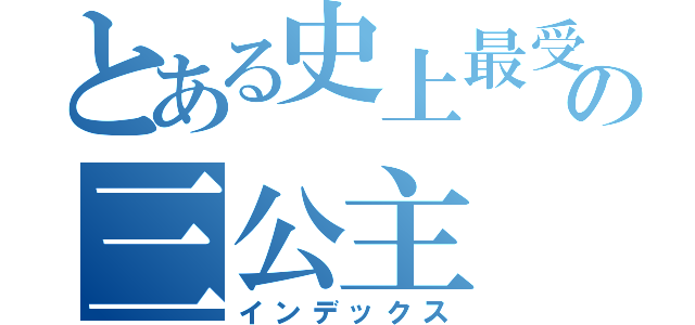 とある史上最受の三公主（インデックス）