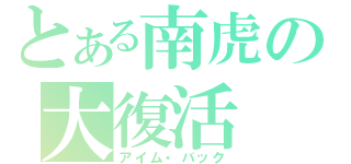 とある南虎の大復活（アイム・バック）