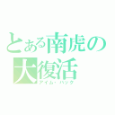 とある南虎の大復活（アイム・バック）