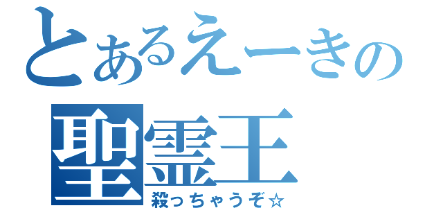 とあるえーきの聖霊王（殺っちゃうぞ☆）