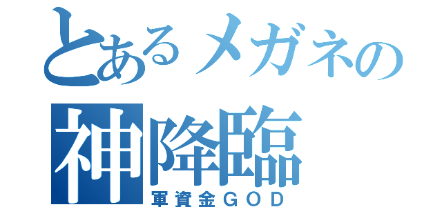 とあるメガネの神降臨（軍資金ＧＯＤ）