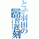 とある羽田の常習遅刻（マドギワキョウシ）