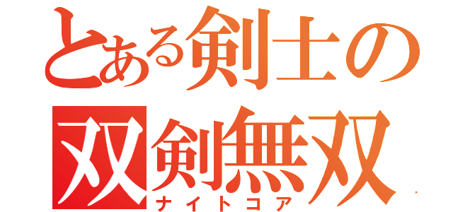 とある剣士の双剣無双（ナイトコア）