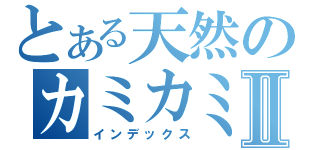 とある天然のカミカミ戦記Ⅱ（インデックス）