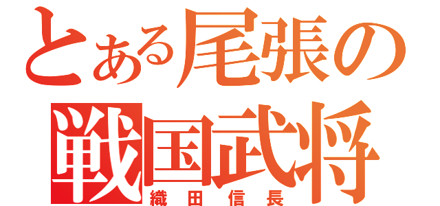 とある尾張の戦国武将（織田信長）