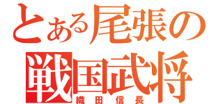 とある尾張の戦国武将（織田信長）