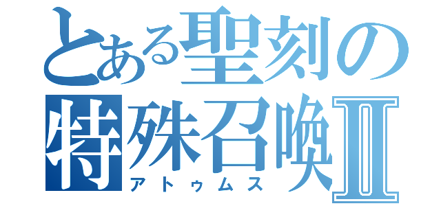 とある聖刻の特殊召喚Ⅱ（アトゥムス）