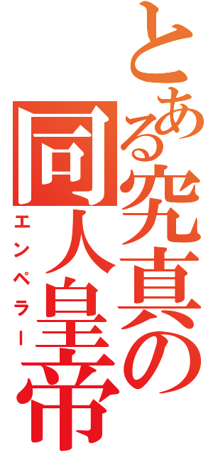 とある究真の同人皇帝（エンペラー）