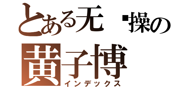 とある无节操の黄子博（インデックス）