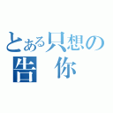 とある只想の告訴你（）