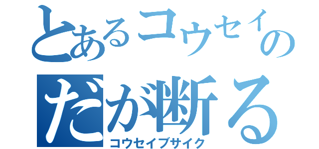 とあるコウセイのだが断る（コウセイブサイク）