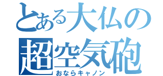 とある大仏の超空気砲（おならキャノン）