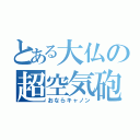 とある大仏の超空気砲（おならキャノン）