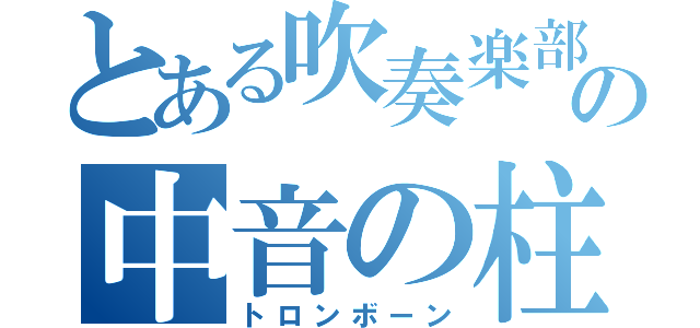 とある吹奏楽部の中音の柱（トロンボーン）