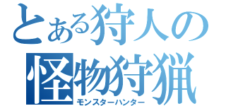 とある狩人の怪物狩猟（モンスターハンター）