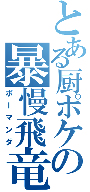 とある厨ポケの暴慢飛竜（ボーマンダ）