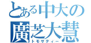 とある中大の廣芝大慧（トモサティー）