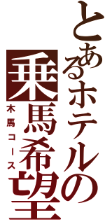 とあるホテルの乗馬希望（木馬コース）