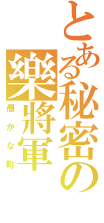 とある秘密の樂將軍（愚かな町）