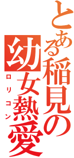 とある稲見の幼女熱愛（ロリコン）