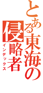 とある東海の侵略者（インデックス）