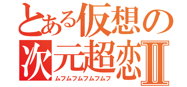 とある仮想の次元超恋Ⅱ（ムフムフムフムフムフ）