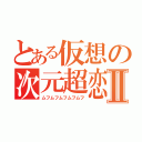 とある仮想の次元超恋Ⅱ（ムフムフムフムフムフ）