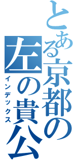 とある京都の左の貴公子（インデックス）