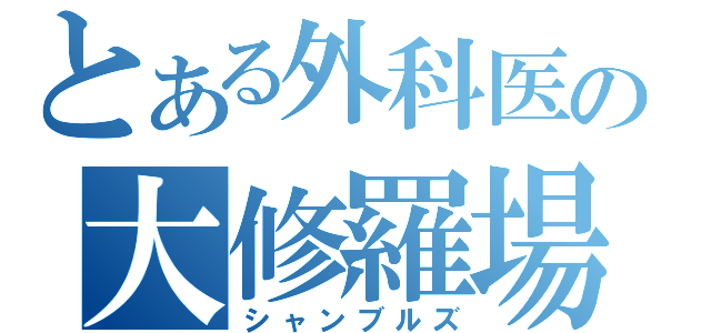 とある外科医の大修羅場（シャンブルズ）