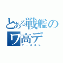 とある戦艦のワ高デ（デーススレ）