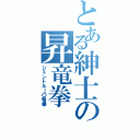 とある紳士の昇竜拳（ジェントル～〇竜拳）