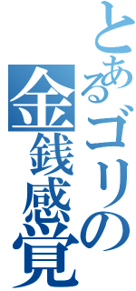 とあるゴリの金銭感覚（）