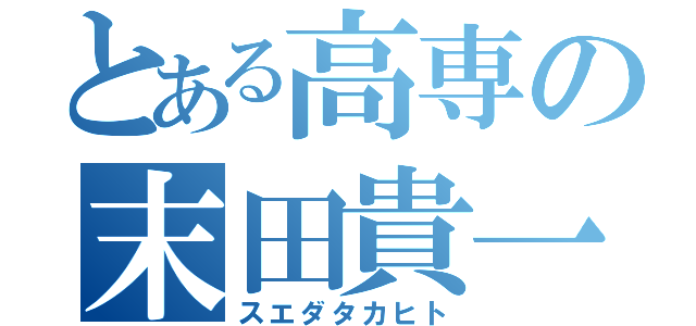 とある高専の末田貴一（スエダタカヒト）