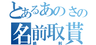 とあるあのさの名前取貰（絶剣）