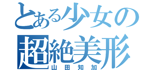 とある少女の超絶美形（山田知加）